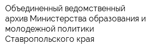 Объединенный ведомственный архив Министерства образования и молодежной политики Ставропольского края
