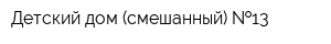 Детский дом (смешанный)  13