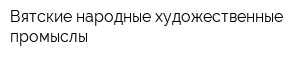 Вятские народные художественные промыслы