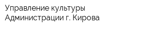 Управление культуры Администрации г Кирова