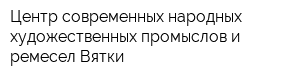 Центр современных народных художественных промыслов и ремесел Вятки