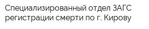 Специализированный отдел ЗАГС регистрации смерти по г Кирову