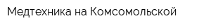 Медтехника на Комсомольской