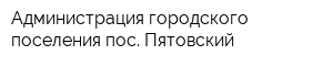 Администрация городского поселения пос Пятовский