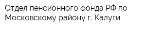 Отдел пенсионного фонда РФ по Московскому району г Калуги