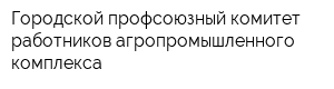 Городской профсоюзный комитет работников агропромышленного комплекса
