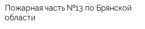 Пожарная часть  13 по Брянской области
