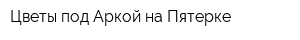 Цветы под Аркой на Пятерке