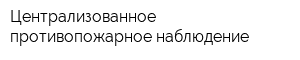 Централизованное противопожарное наблюдение