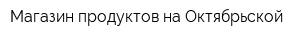 Магазин продуктов на Октябрьской