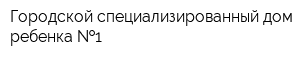Городской специализированный дом ребенка  1