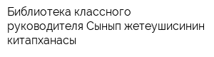Библиотека классного руководителя-Сынып жетеушисинин китапханасы