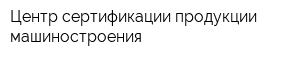Центр сертификации продукции машиностроения
