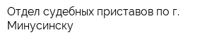 Отдел судебных приставов по г Минусинску