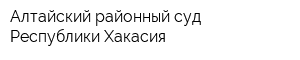 Алтайский районный суд Республики Хакасия