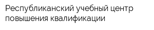 Республиканский учебный центр повышения квалификации