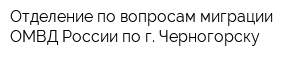 Отделение по вопросам миграции ОМВД России по г Черногорску