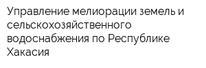 Управление мелиорации земель и сельскохозяйственного водоснабжения по Республике Хакасия