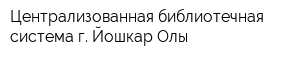Централизованная библиотечная система г Йошкар-Олы
