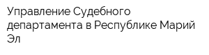 Управление Судебного департамента в Республике Марий Эл