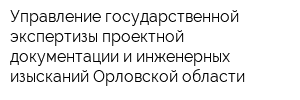 Управление государственной экспертизы проектной документации и инженерных изысканий Орловской области
