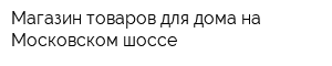 Магазин товаров для дома на Московском шоссе