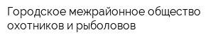 Городское межрайонное общество охотников и рыболовов