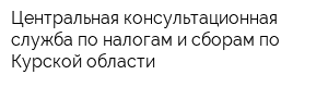Центральная консультационная служба по налогам и сборам по Курской области