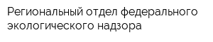 Региональный отдел федерального экологического надзора