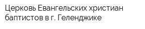 Церковь Евангельских христиан-баптистов в г Геленджике