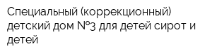 Специальный (коррекционный) детский дом  3 для детей-сирот и детей