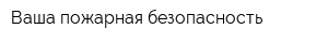 Ваша пожарная безопасность