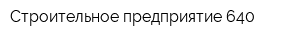 Строительное предприятие 640
