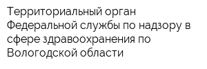 Территориальный орган Федеральной службы по надзору в сфере здравоохранения по Вологодской области