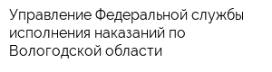 Управление Федеральной службы исполнения наказаний по Вологодской области