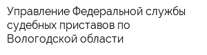 Управление Федеральной службы судебных приставов по Вологодской области