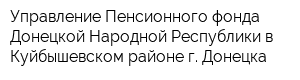 Управление Пенсионного фонда Донецкой Народной Республики в Куйбышевском районе г Донецка