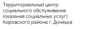 Территориальный центр социального обслуживания (оказания социальных услуг) Кировского района г Донецка