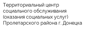 Территориальный центр социального обслуживания (оказания социальных услуг) Пролетарского района г Донецка