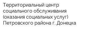 Территориальный центр социального обслуживания (оказания социальных услуг) Петровского района г Донецка