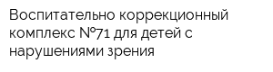 Воспитательно-коррекционный комплекс  71 для детей с нарушениями зрения