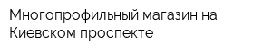 Многопрофильный магазин на Киевском проспекте