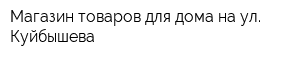 Магазин товаров для дома на ул Куйбышева
