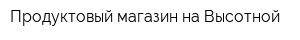 Продуктовый магазин на Высотной