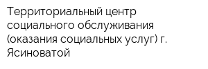 Территориальный центр социального обслуживания (оказания социальных услуг) г Ясиноватой