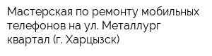 Мастерская по ремонту мобильных телефонов на ул Металлург квартал (г Харцызск)