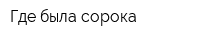 Где была сорока