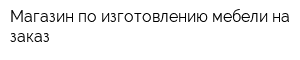 Магазин по изготовлению мебели на заказ