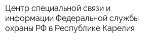 Центр специальной связи и информации Федеральной службы охраны РФ в Республике Карелия