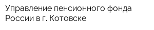 Управление пенсионного фонда России в г Котовске